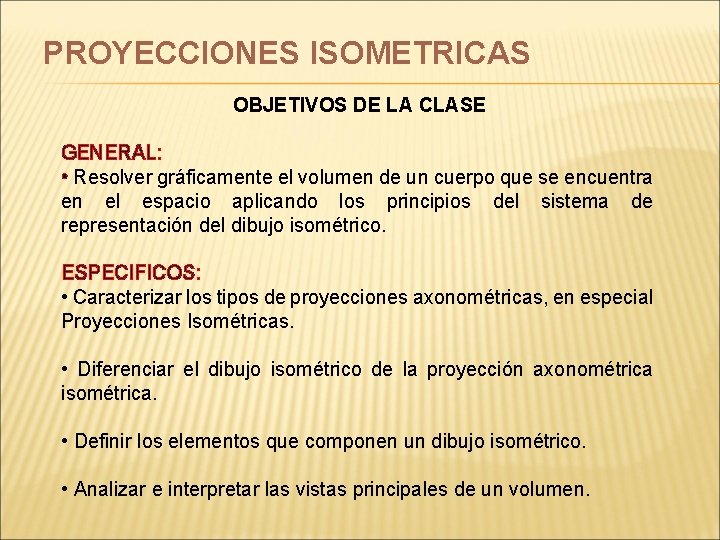 PROYECCIONES ISOMETRICAS OBJETIVOS DE LA CLASE GENERAL: • Resolver gráficamente el volumen de un PROYECCIONES ISOMETRICAS OBJETIVOS DE LA CLASE GENERAL: • Resolver gráficamente el volumen de un