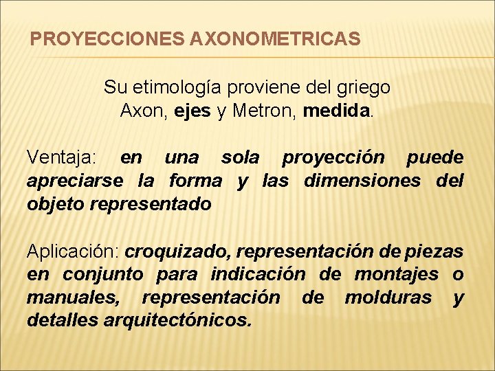 PROYECCIONES AXONOMETRICAS Su etimología proviene del griego Axon, ejes y Metron, medida. Ventaja: en PROYECCIONES AXONOMETRICAS Su etimología proviene del griego Axon, ejes y Metron, medida. Ventaja: en