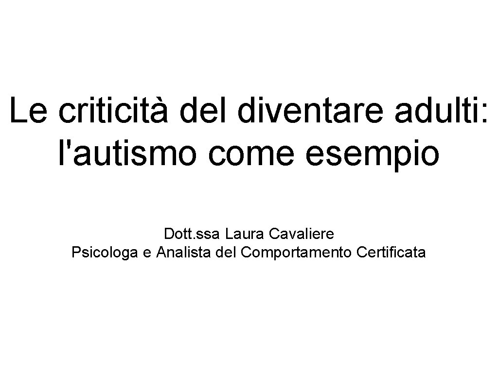 Le criticità del diventare adulti: l'autismo come esempio Dott. ssa Laura Cavaliere Psicologa e