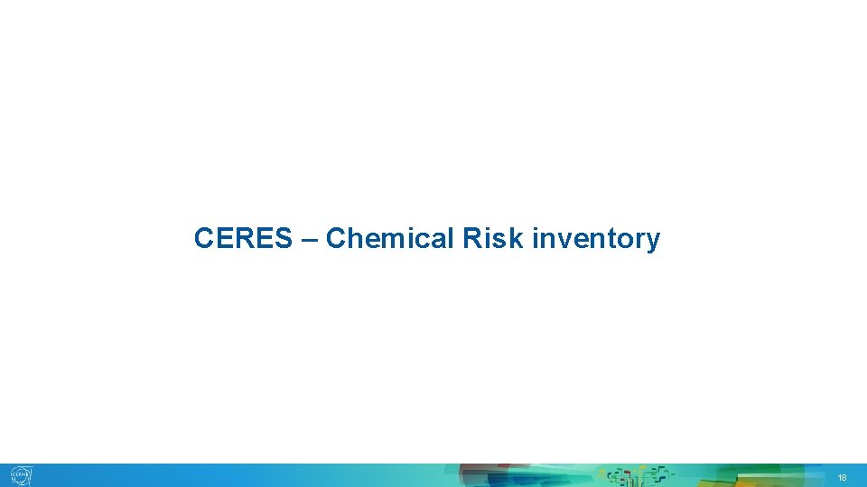 CERES – Chemical Risk inventory 15. 05. 2019 EDMS 2150115 G. SEGURA 18 