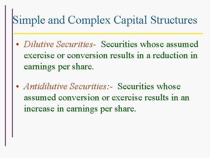 Simple and Complex Capital Structures • Dilutive Securities- Securities whose assumed exercise or conversion