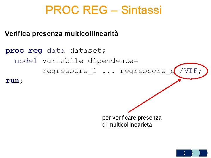 PROC REG – Sintassi Verifica presenza multicollinearità proc reg data=dataset; model variabile_dipendente= regressore_1. .