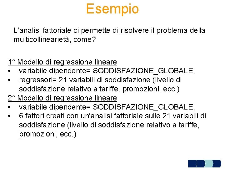 Esempio L’analisi fattoriale ci permette di risolvere il problema della multicollinearietà, come? 1° Modello