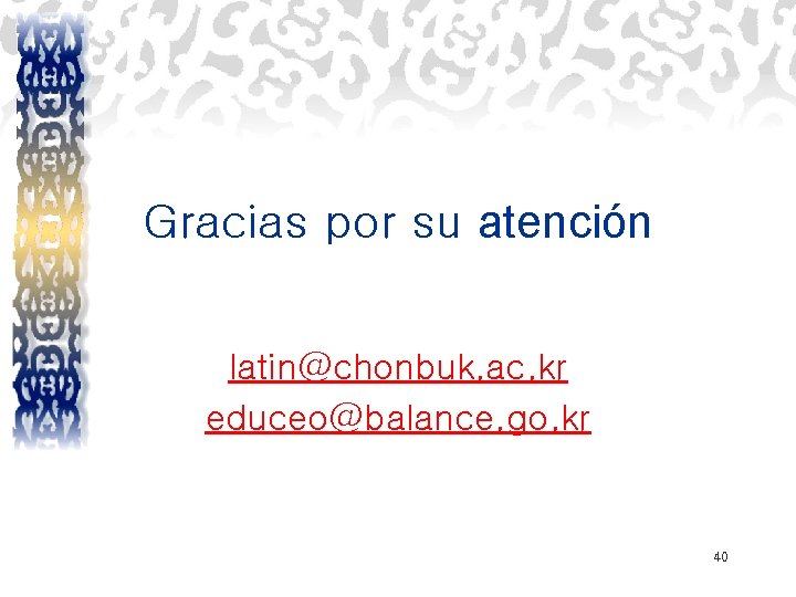 Gracias por su atención latin@chonbuk. ac. kr educeo@balance. go. kr 40 