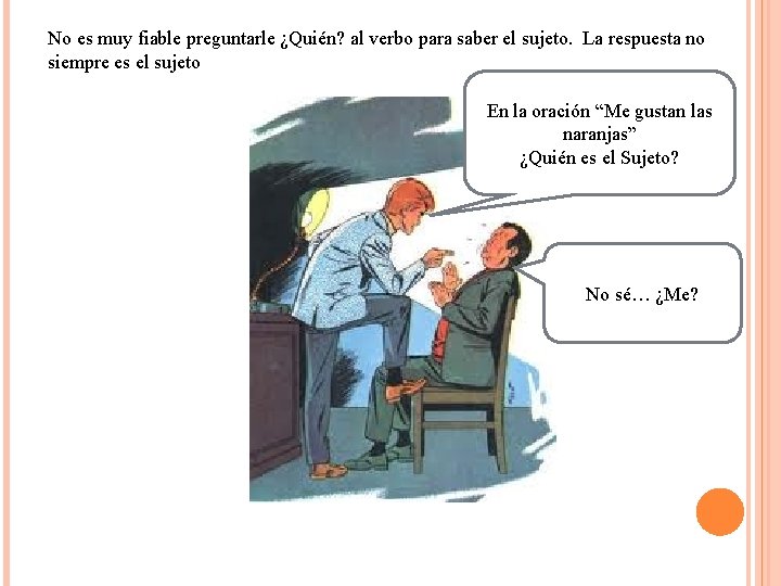 No es muy fiable preguntarle ¿Quién? al verbo para saber el sujeto. La respuesta