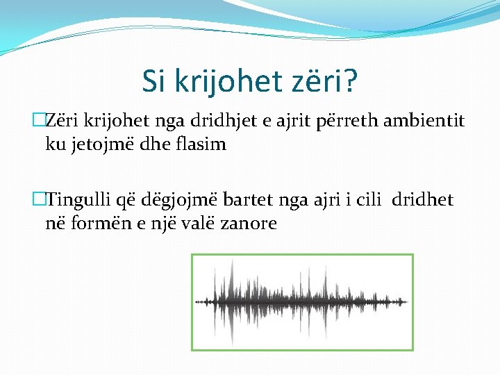 Si krijohet zëri? �Zëri krijohet nga dridhjet e ajrit përreth ambientit ku jetojmë dhe