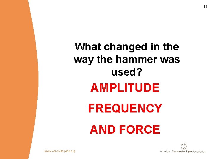 14 What changed in the way the hammer was used? AMPLITUDE FREQUENCY AND FORCE