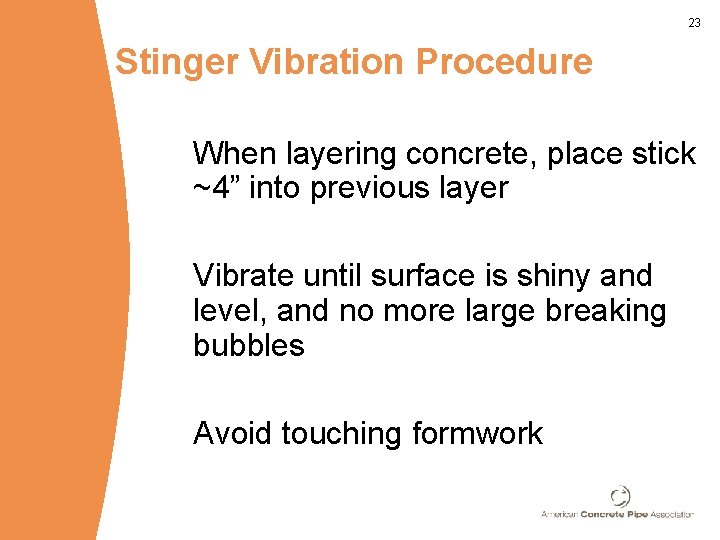 23 Stinger Vibration Procedure When layering concrete, place stick ~4” into previous layer Vibrate