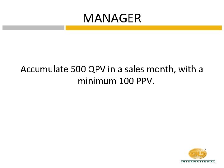 MANAGER Accumulate 500 QPV in a sales month, with a minimum 100 PPV. 