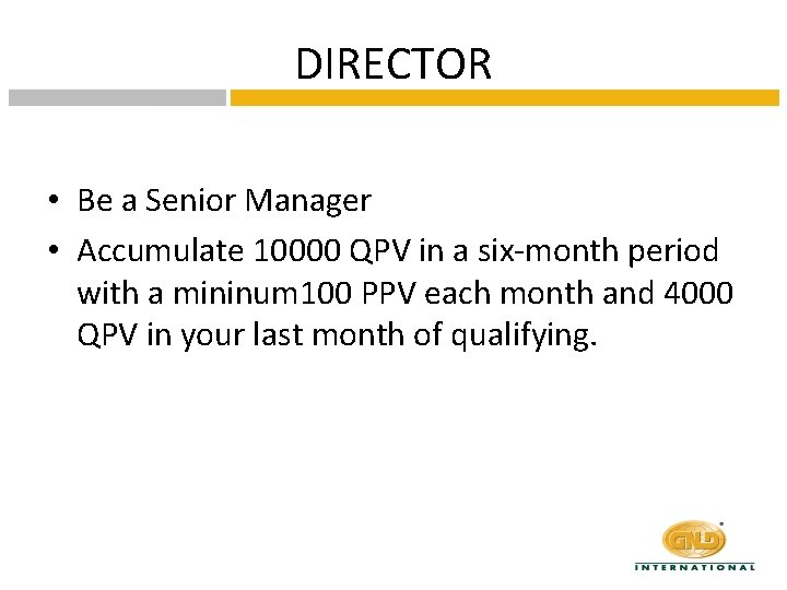 DIRECTOR • Be a Senior Manager • Accumulate 10000 QPV in a six-month period