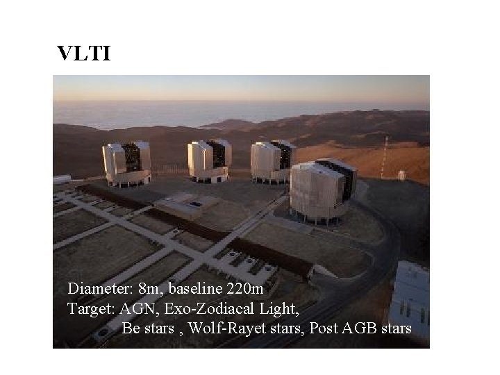 VLTI Diameter: 8 m, baseline 220 m Target: AGN, Exo-Zodiacal Light, Be stars ,