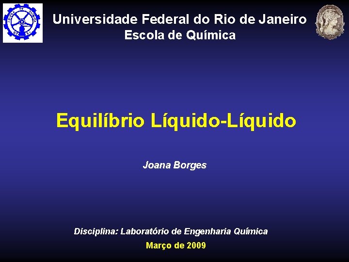 Universidade Federal do Rio de Janeiro Escola de Química Equilíbrio Líquido-Líquido Joana Borges Disciplina: