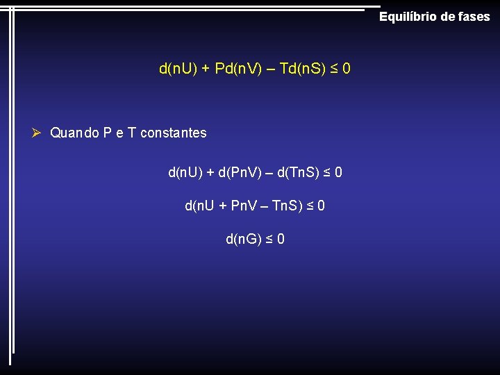 Equilíbrio de fases d(n. U) + Pd(n. V) – Td(n. S) ≤ 0 Ø