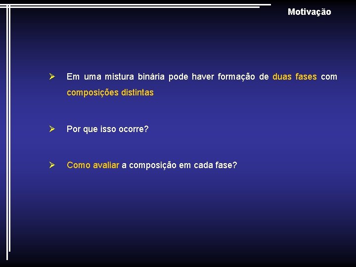 Motivação Ø Em uma mistura binária pode haver formação de duas fases composições distintas