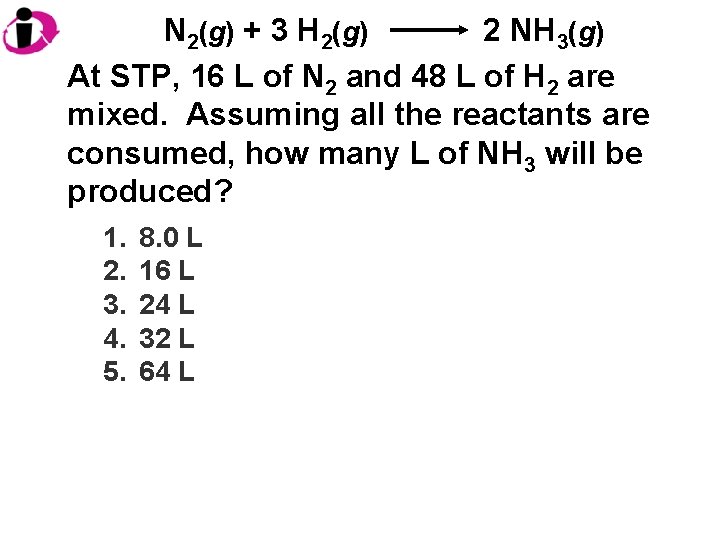 N 2(g) + 3 H 2(g) 2 NH 3(g) At STP, 16 L of