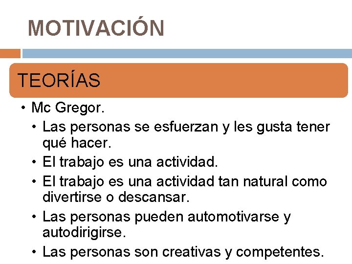 MOTIVACIÓN TEORÍAS • Mc Gregor. • Las personas se esfuerzan y les gusta tener