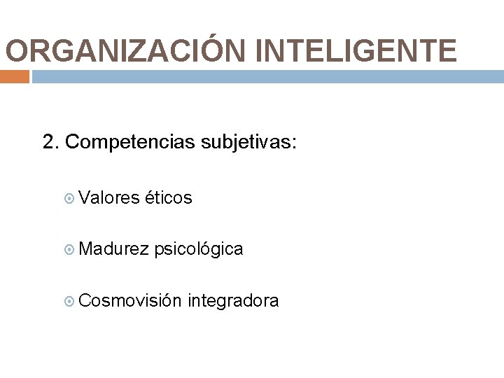 ORGANIZACIÓN INTELIGENTE 2. Competencias subjetivas: Valores éticos Madurez psicológica Cosmovisión integradora 