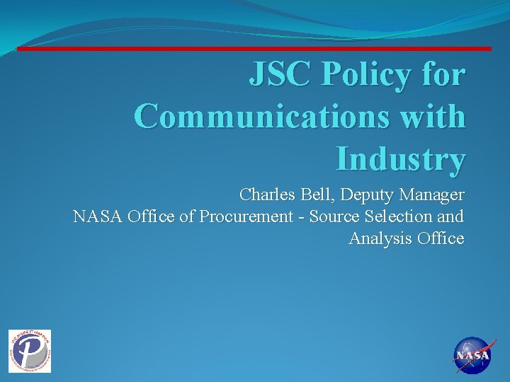 JSC Policy for Communications with Industry Charles Bell, Deputy Manager NASA Office of Procurement