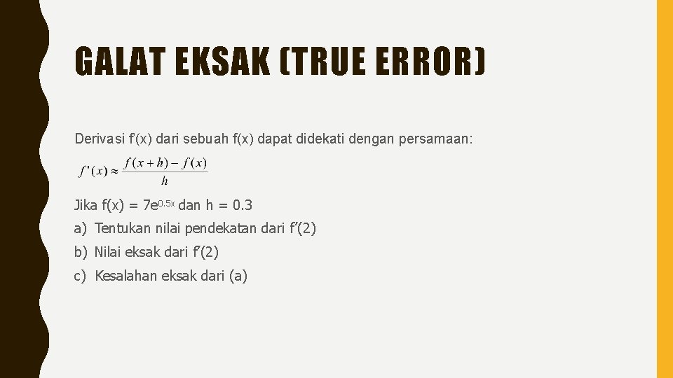 GALAT EKSAK (TRUE ERROR) Derivasi f’(x) dari sebuah f(x) dapat didekati dengan persamaan: Jika