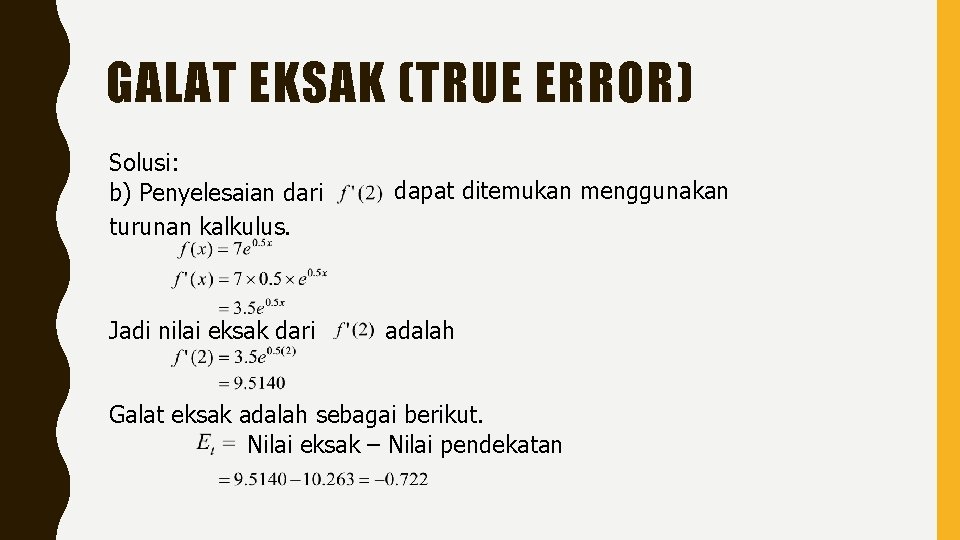 GALAT EKSAK (TRUE ERROR) Solusi: b) Penyelesaian dari turunan kalkulus. Jadi nilai eksak dari