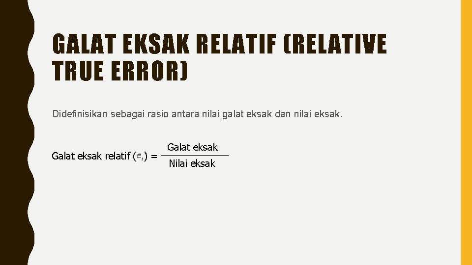 GALAT EKSAK RELATIF (RELATIVE TRUE ERROR) Didefinisikan sebagai rasio antara nilai galat eksak dan