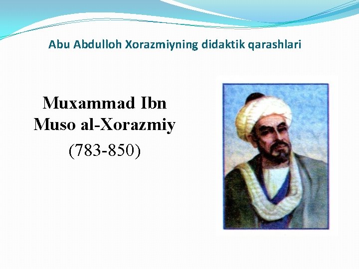 Abu Abdulloh Xorazmiyning didaktik qarashlari Muxammad Ibn Muso al-Xorazmiy (783 -850) 