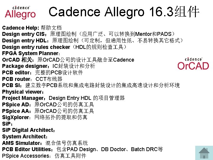 Cadence Allegro 16. 3组件 Cadence Help: 帮助文档 Design entry CIS：原理图绘制（应用广泛、可以转换到Mentor和PADS） Design entry HDL：原理图绘制（可定制，但通用性低、不易转换其它格式） Design