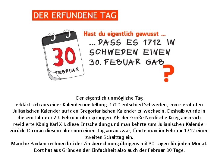 Der eigentlich unmögliche Tag erklärt sich aus einer Kalenderumstellung. 1700 entschied Schweden, vom veralteten