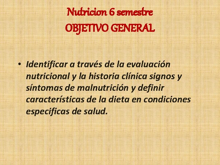 Nutricion 6 semestre OBJETIVO GENERAL • Identificar a través de la evaluación nutricional y