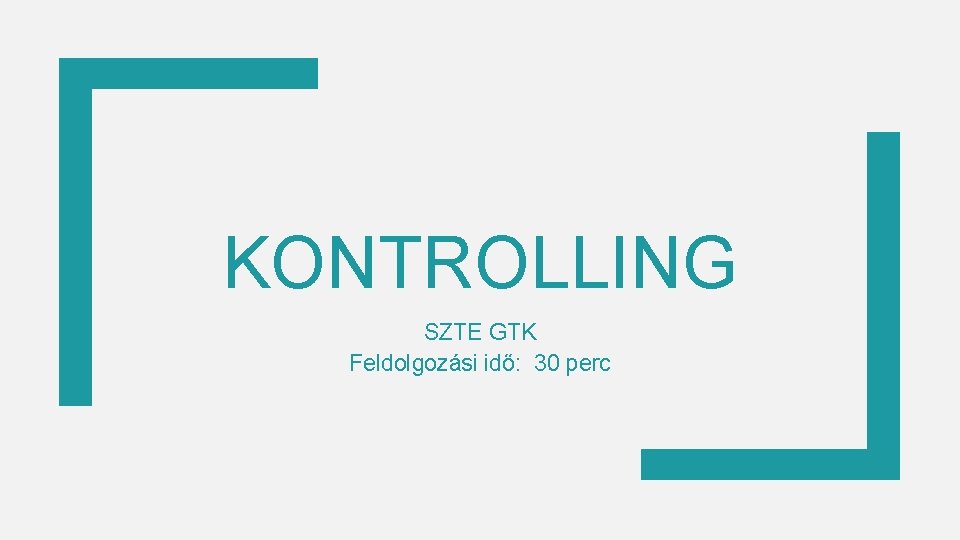 KONTROLLING SZTE GTK Feldolgozási idő: 30 perc 