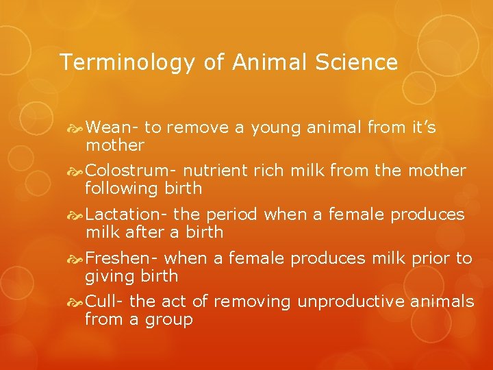Terminology of Animal Science Wean- to remove a young animal from it’s mother Colostrum-