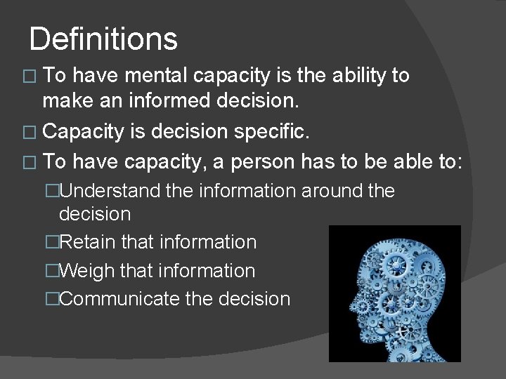 Definitions � To have mental capacity is the ability to make an informed decision.