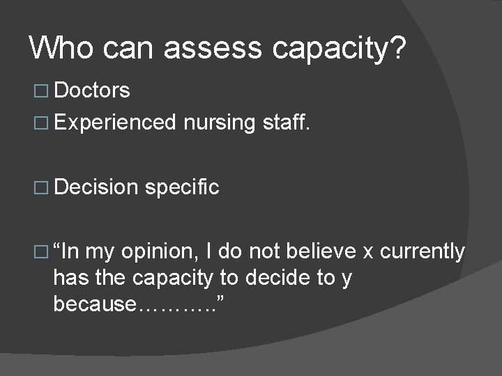 Who can assess capacity? � Doctors � Experienced � Decision � “In nursing staff.