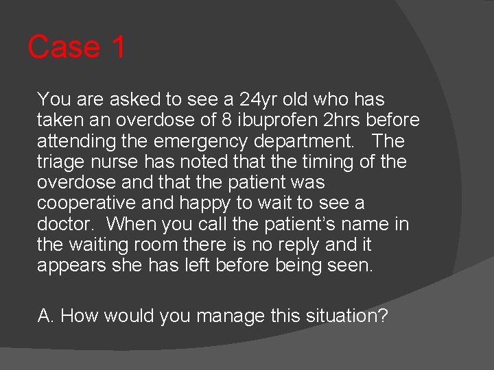 Case 1 You are asked to see a 24 yr old who has taken