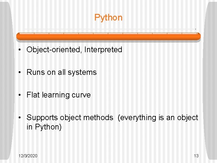 Python • Object-oriented, Interpreted • Runs on all systems • Flat learning curve • Python • Object-oriented, Interpreted • Runs on all systems • Flat learning curve •