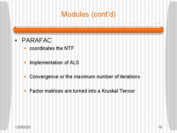 Modules (cont’d) • PARAFAC § coordinates the NTF § Implementation of ALS § Convergence Modules (cont’d) • PARAFAC § coordinates the NTF § Implementation of ALS § Convergence