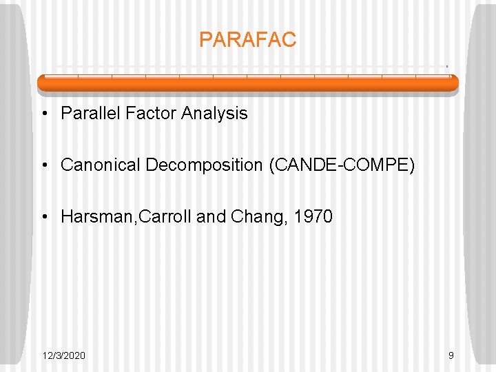 PARAFAC • Parallel Factor Analysis • Canonical Decomposition (CANDE-COMPE) • Harsman, Carroll and Chang, PARAFAC • Parallel Factor Analysis • Canonical Decomposition (CANDE-COMPE) • Harsman, Carroll and Chang,