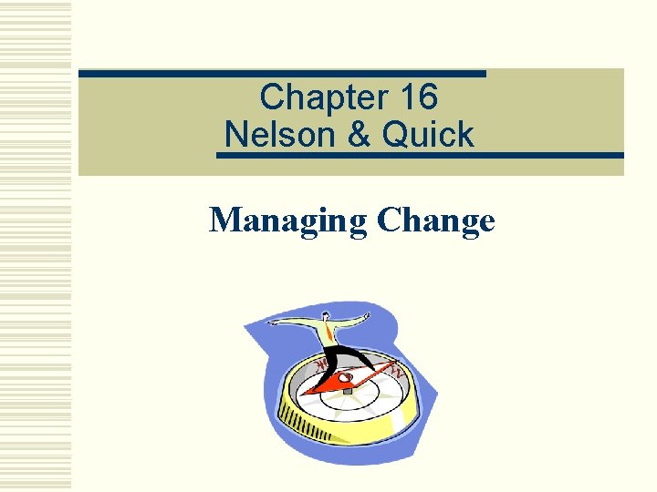 Chapter 16 Nelson & Quick Managing Change 