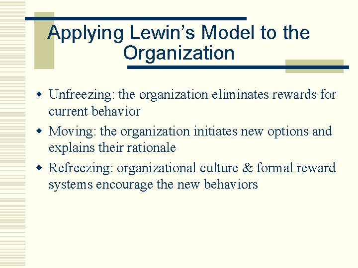 Applying Lewin’s Model to the Organization w Unfreezing: the organization eliminates rewards for current