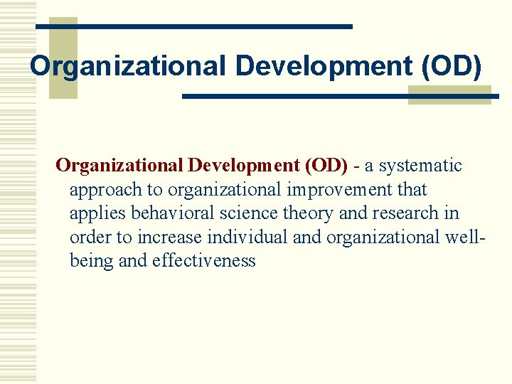 Organizational Development (OD) - a systematic approach to organizational improvement that applies behavioral science