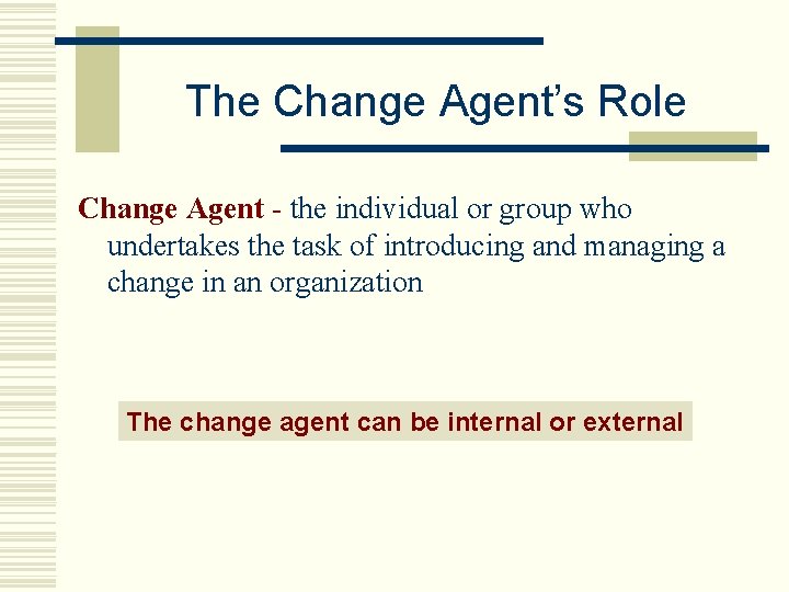 The Change Agent’s Role Change Agent - the individual or group who undertakes the