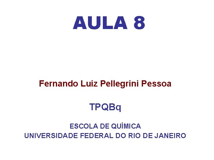 AULA 8 Fernando Luiz Pellegrini Pessoa TPQBq ESCOLA DE QUÍMICA UNIVERSIDADE FEDERAL DO RIO