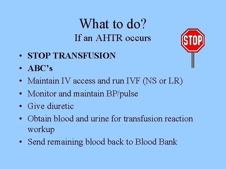 What to do? If an AHTR occurs • • • STOP TRANSFUSION ABC’s Maintain