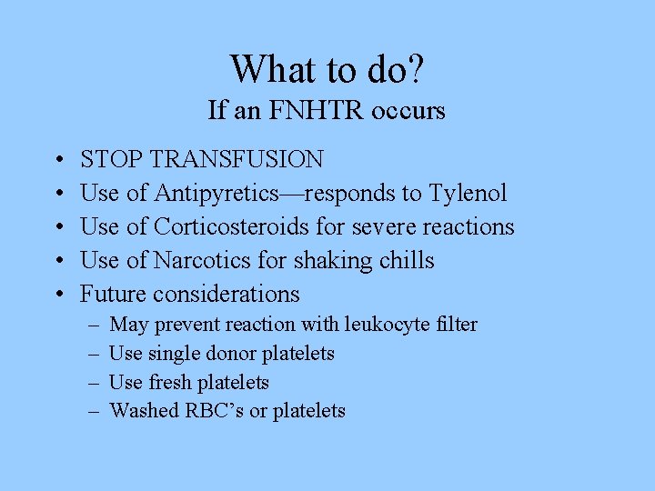 What to do? If an FNHTR occurs • • • STOP TRANSFUSION Use of