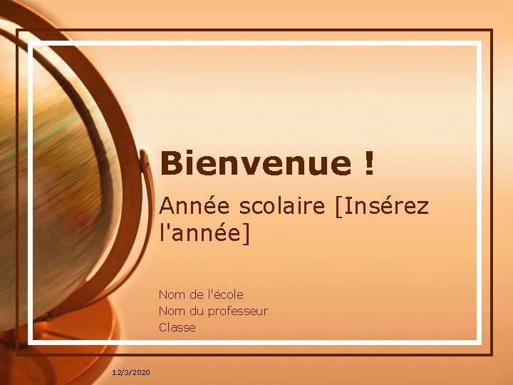 Bienvenue ! Année scolaire [Insérez l'année] Nom de l'école Nom du professeur Classe 12/3/2020