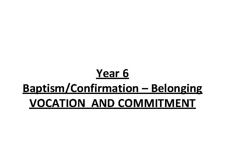 Year 6 Baptism/Confirmation – Belonging VOCATION AND COMMITMENT 