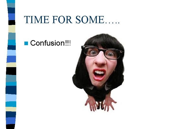 TIME FOR SOME…. . n Confusion!!!! 