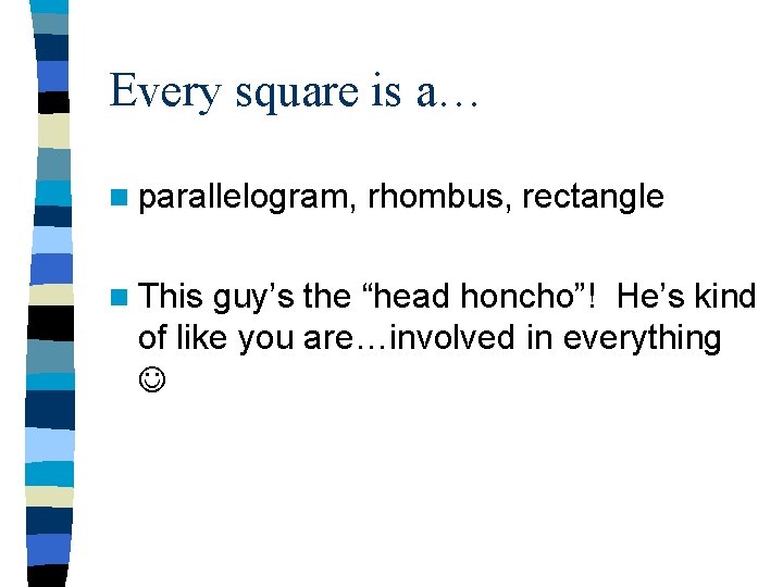 Every square is a… n parallelogram, n This rhombus, rectangle guy’s the “head honcho”!