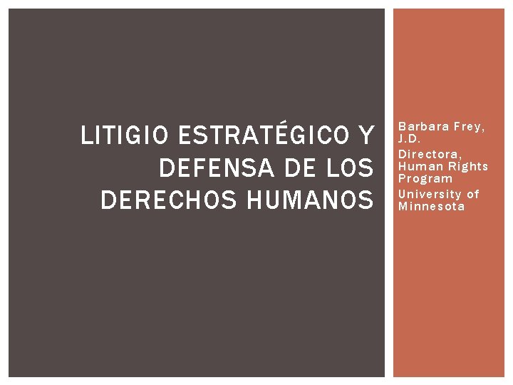 LITIGIO ESTRATÉGICO Y DEFENSA DE LOS DERECHOS HUMANOS Barbara Frey, J. D. Directora, Human