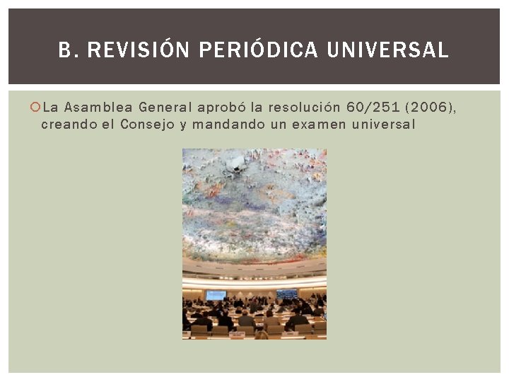 B. REVISIÓN PERIÓDICA UNIVERSAL La Asamblea General aprobó la resolución 60/251 (2006), creando el